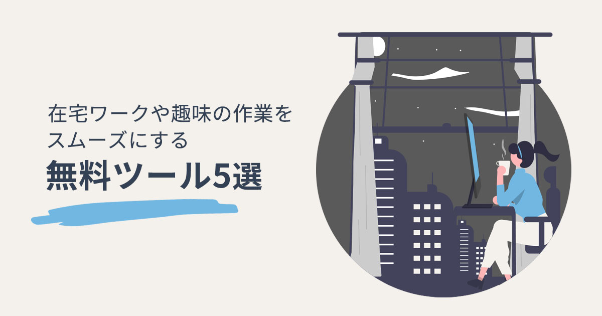 在宅ワークや趣味の作業をもっとスムーズにする無料ツール5選